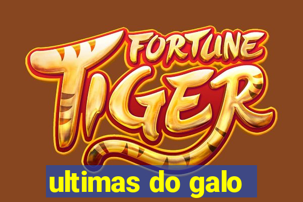 ultimas do galo